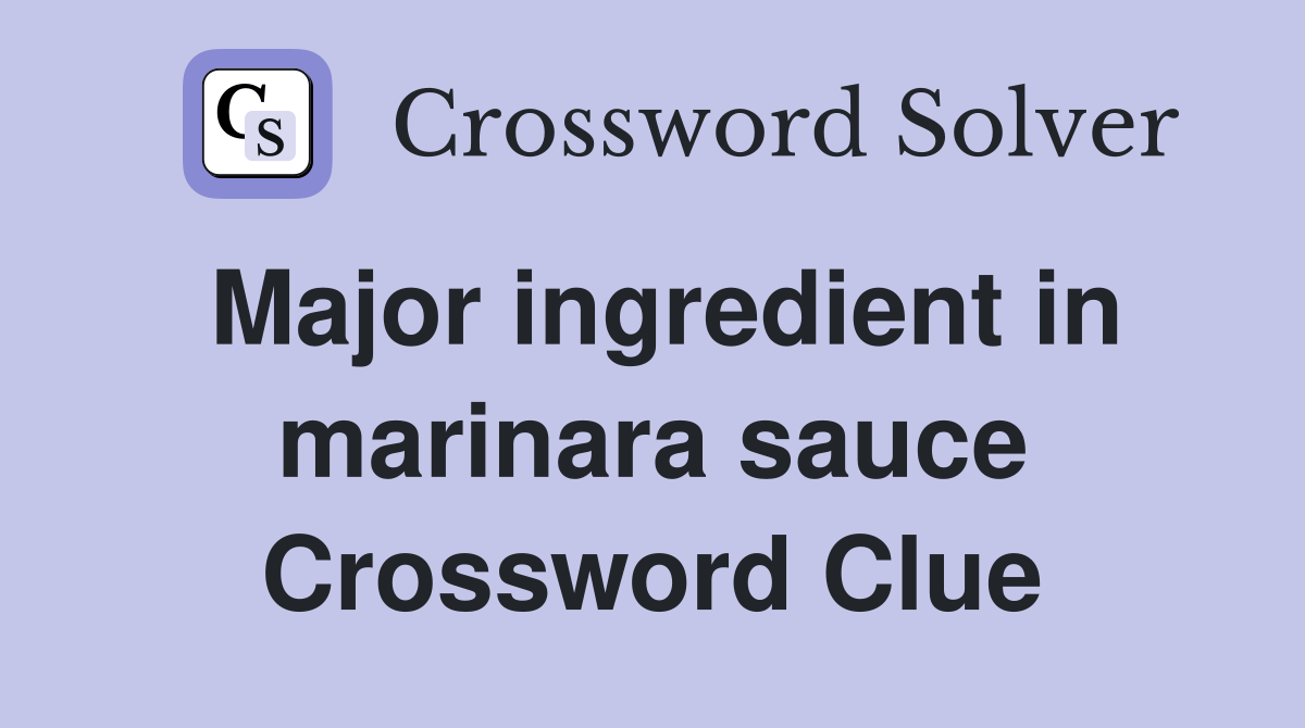Major ingredient in marinara sauce Crossword Clue
