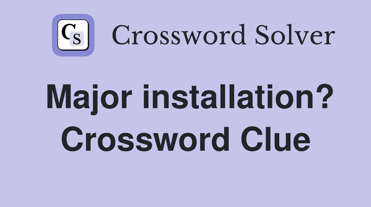 Major installation? Crossword Clue