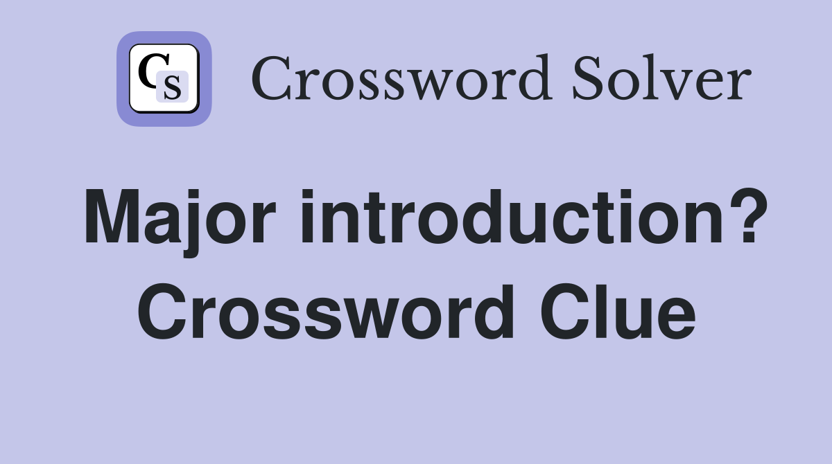 Major introduction? Crossword Clue
