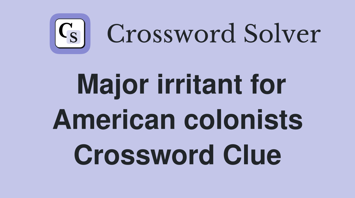 Major irritant for American colonists Crossword Clue