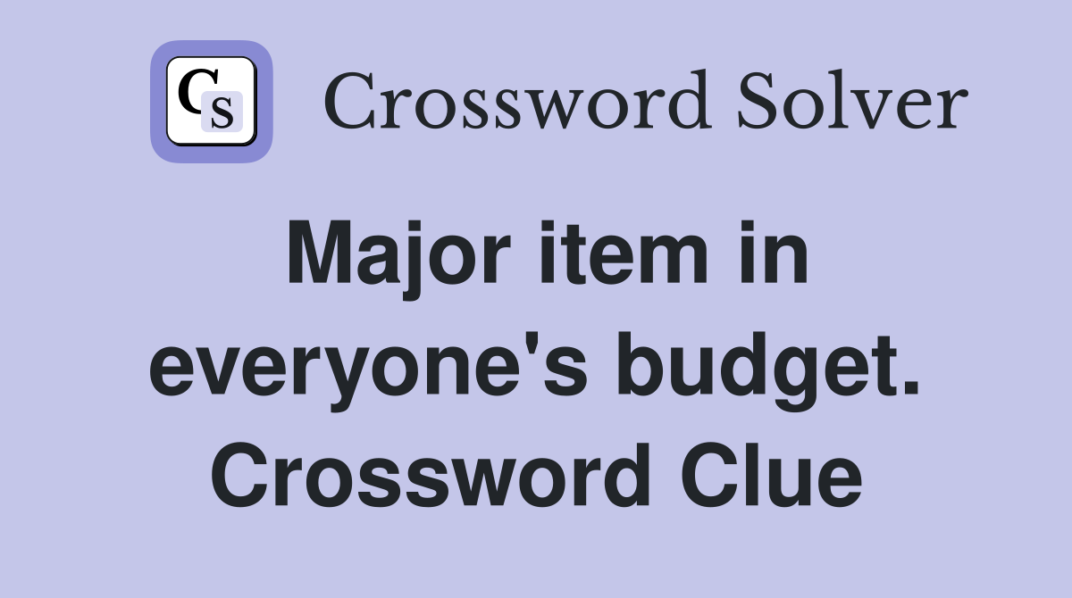 Major item in everyone's budget. Crossword Clue