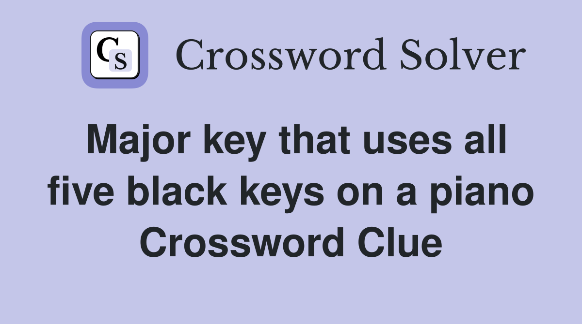 Major key that uses all five black keys on a piano Crossword Clue