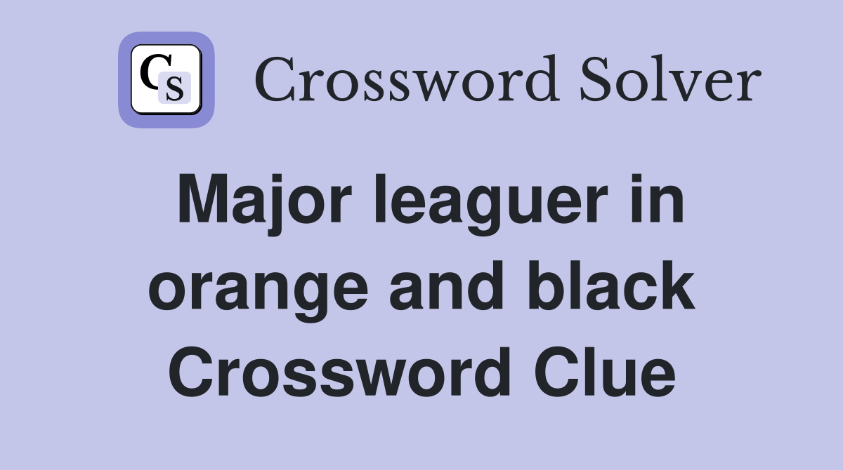 Major leaguer in orange and black Crossword Clue