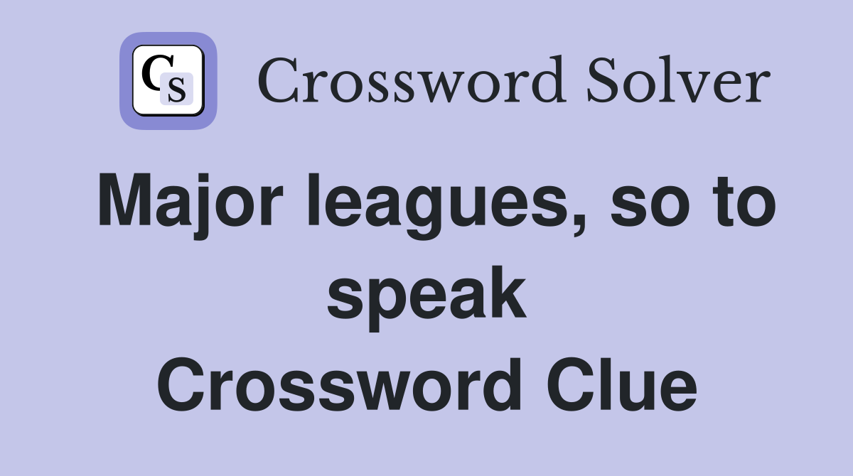 Major leagues, so to speak Crossword Clue