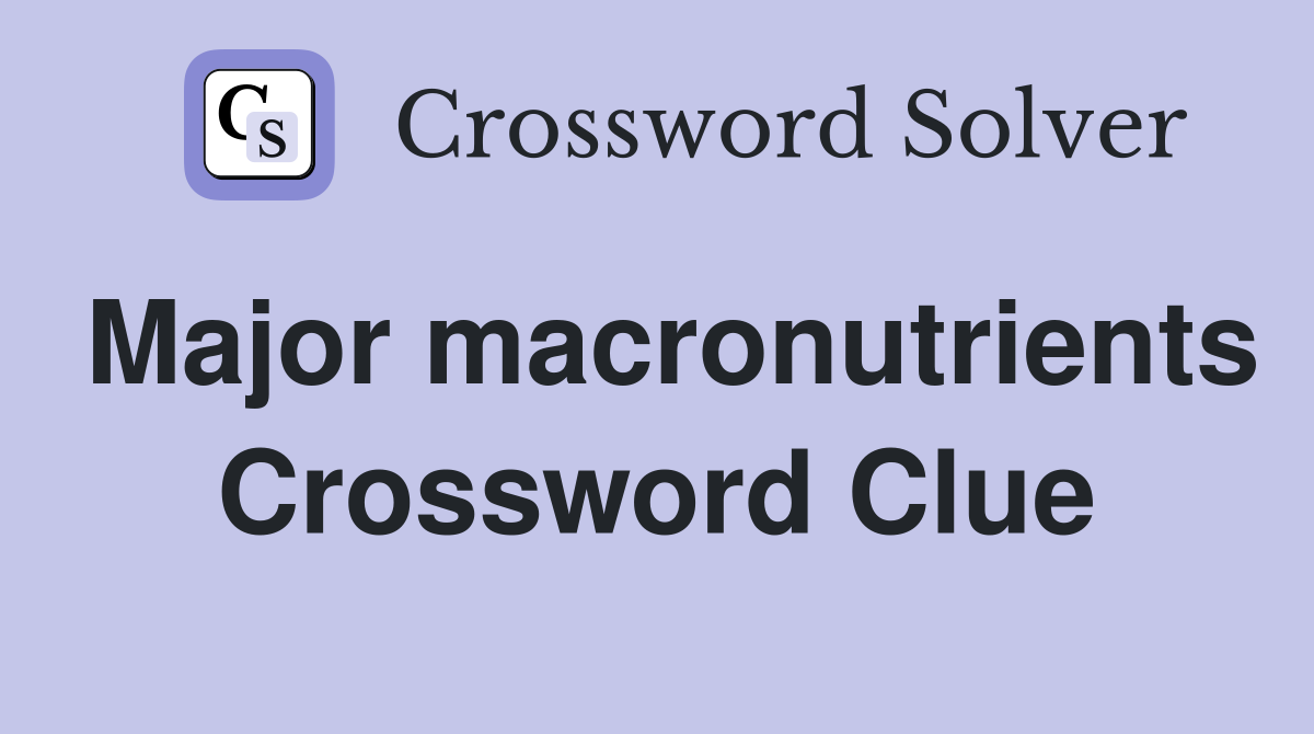Major macronutrients Crossword Clue
