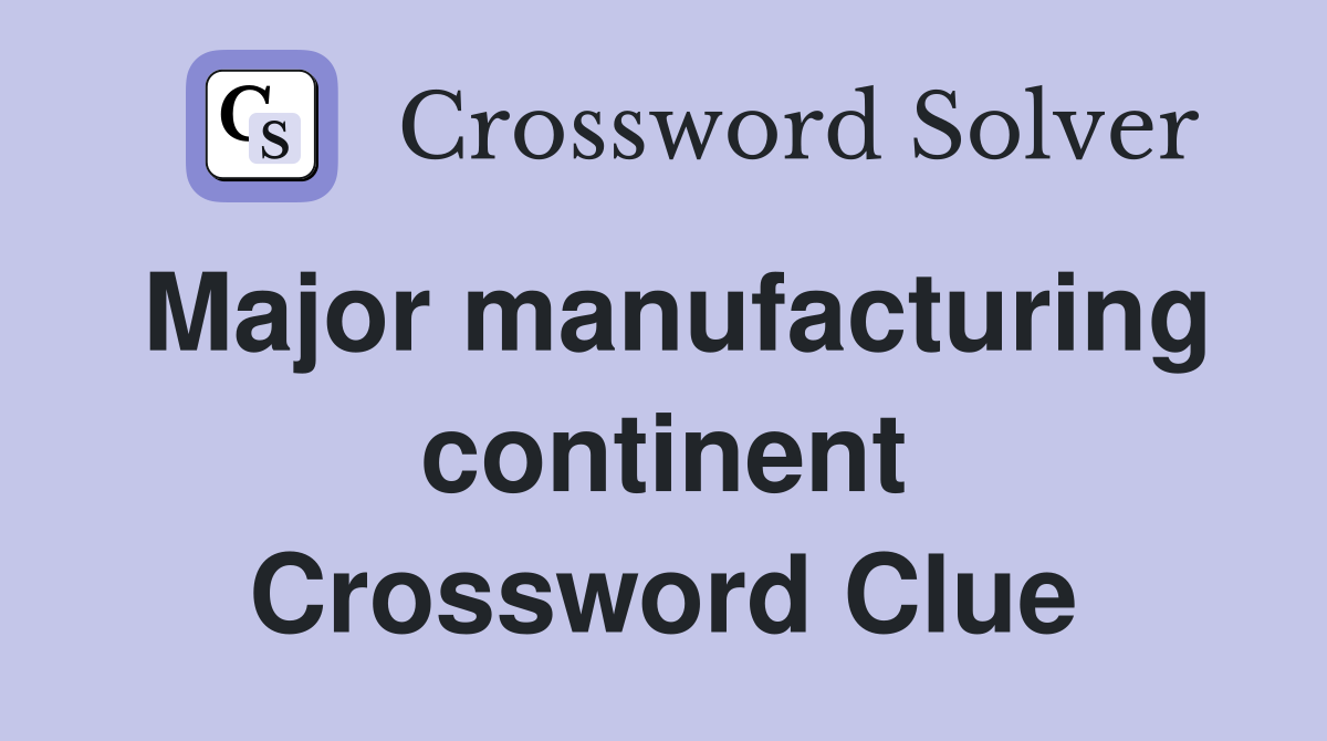 Major manufacturing continent Crossword Clue
