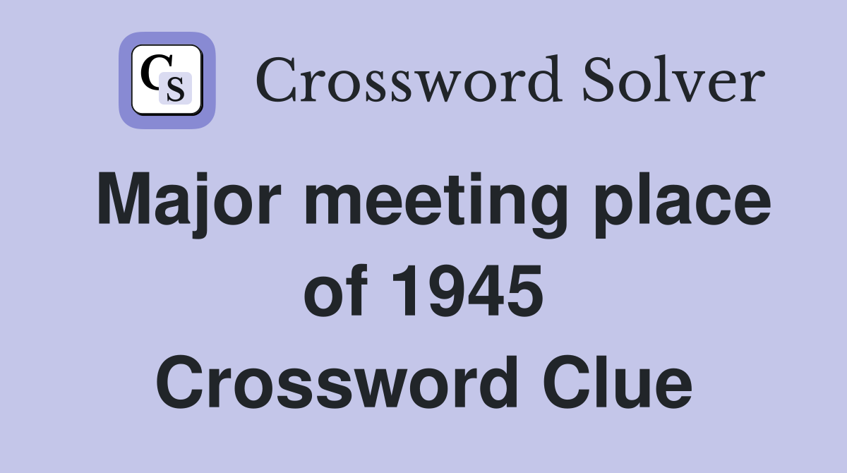 Major meeting place of 1945 Crossword Clue