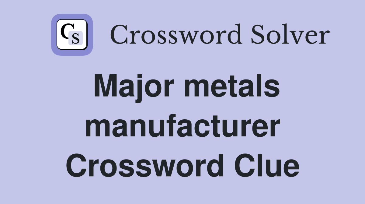 Major metals manufacturer Crossword Clue