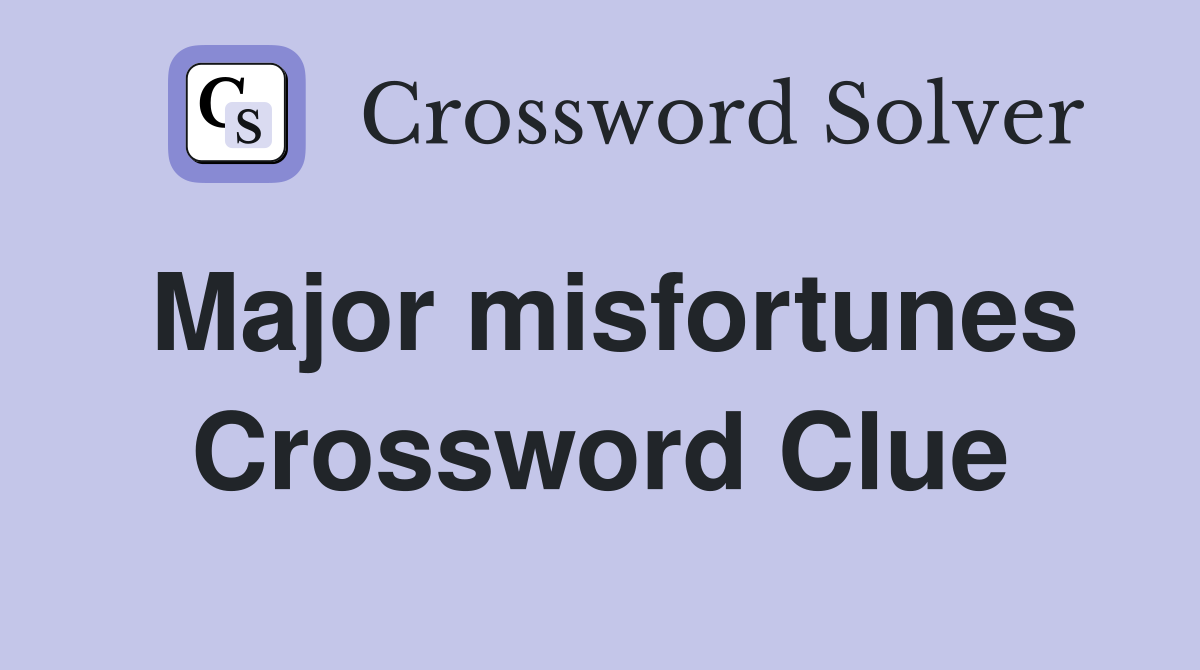 Major misfortunes Crossword Clue