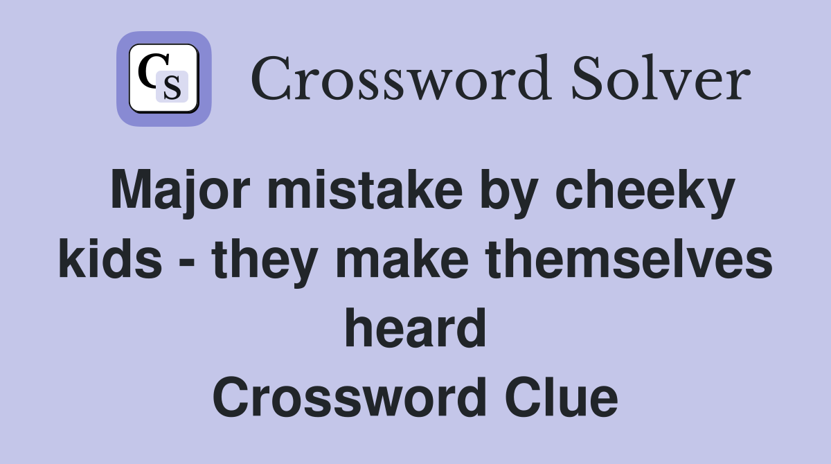 Major mistake by cheeky kids - they make themselves heard Crossword Clue