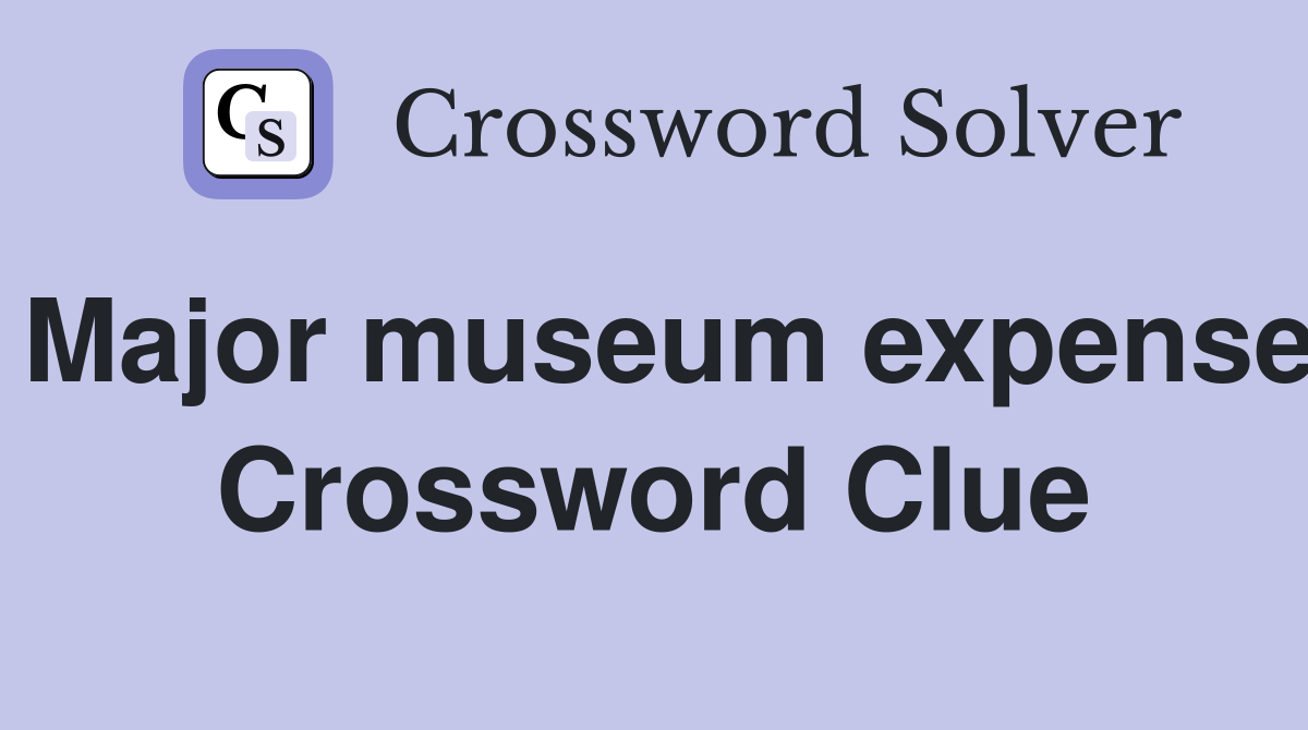Major museum expense Crossword Clue
