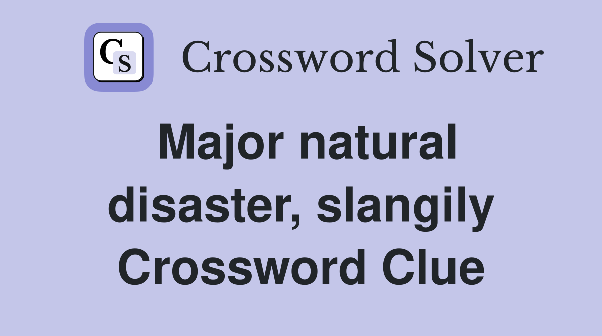 Major natural disaster, slangily Crossword Clue