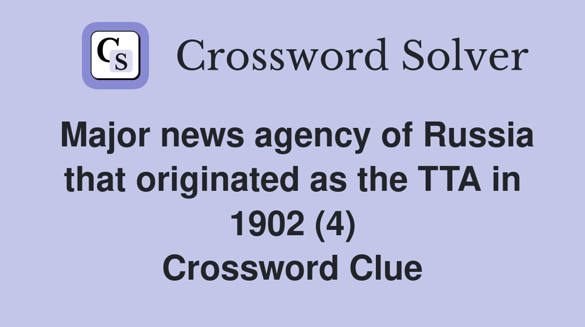 Major news agency of Russia that originated as the TTA in 1902 (4) Crossword Clue