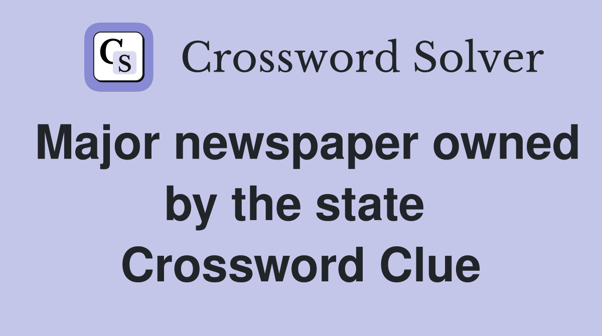 Major newspaper owned by the state  Crossword Clue