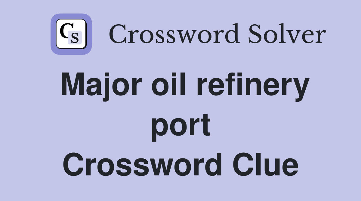 Major oil refinery port Crossword Clue