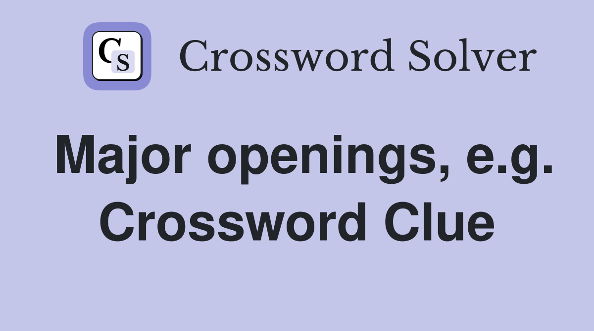 Major openings, e.g. Crossword Clue