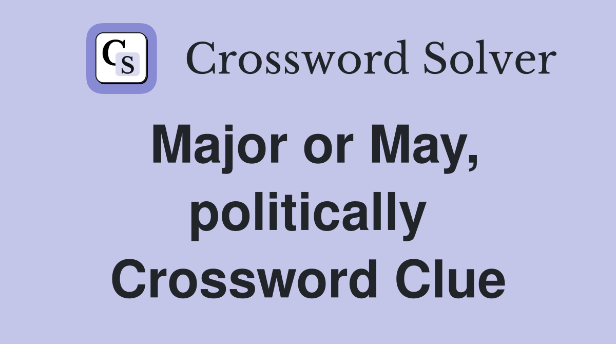 Major or May, politically Crossword Clue