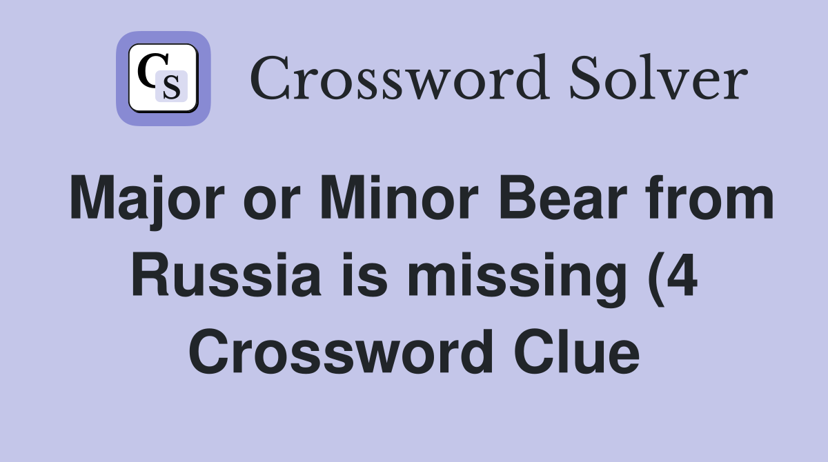 Major or Minor Bear from Russia is missing (4) Crossword Clue Answers Major or Minor Bear from Russia is missing (4) Crossword Clue Answers