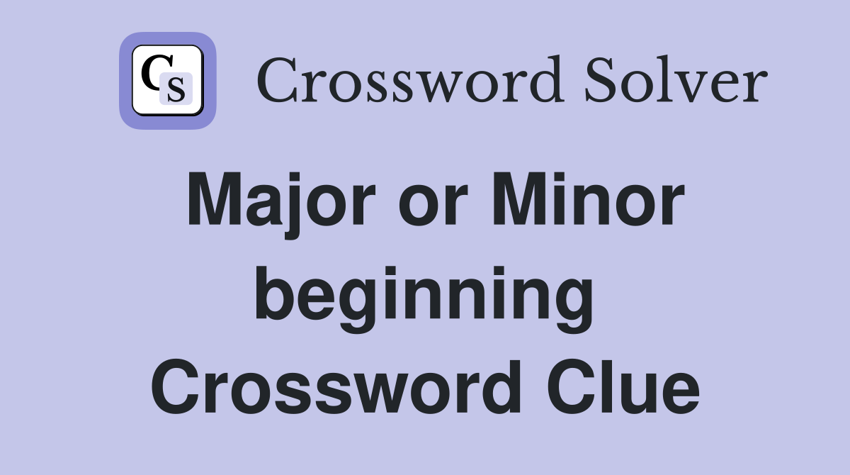 Major or Minor beginning Crossword Clue