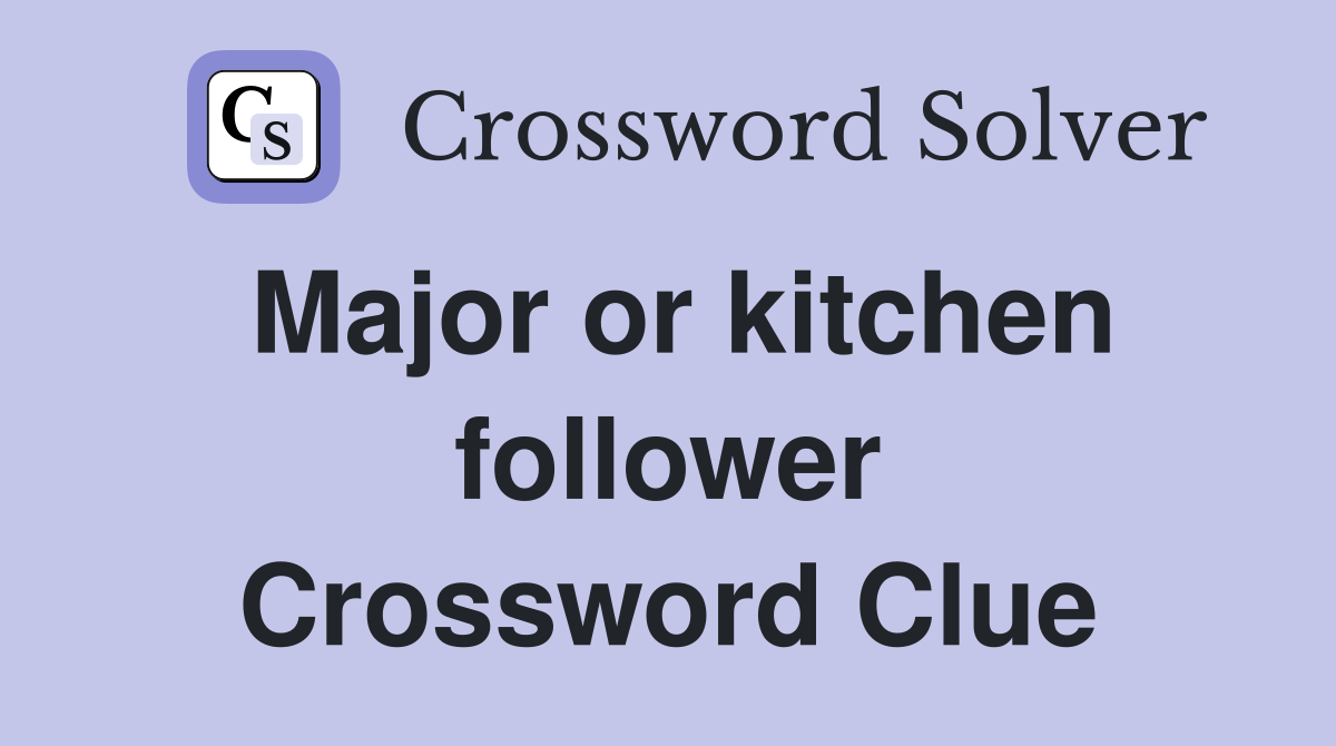 Major or kitchen follower Crossword Clue