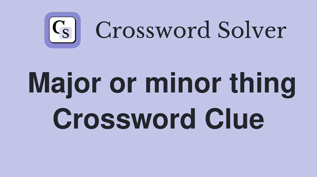 Major or minor thing Crossword Clue