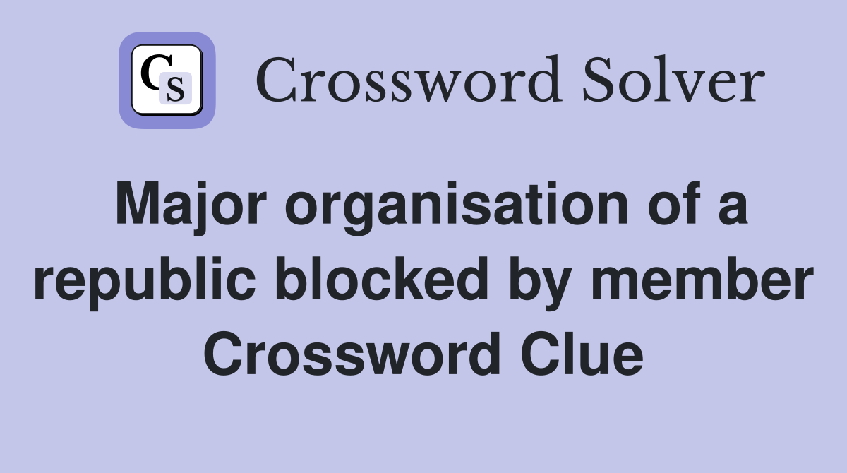 Major organisation of a republic blocked by member Crossword Clue