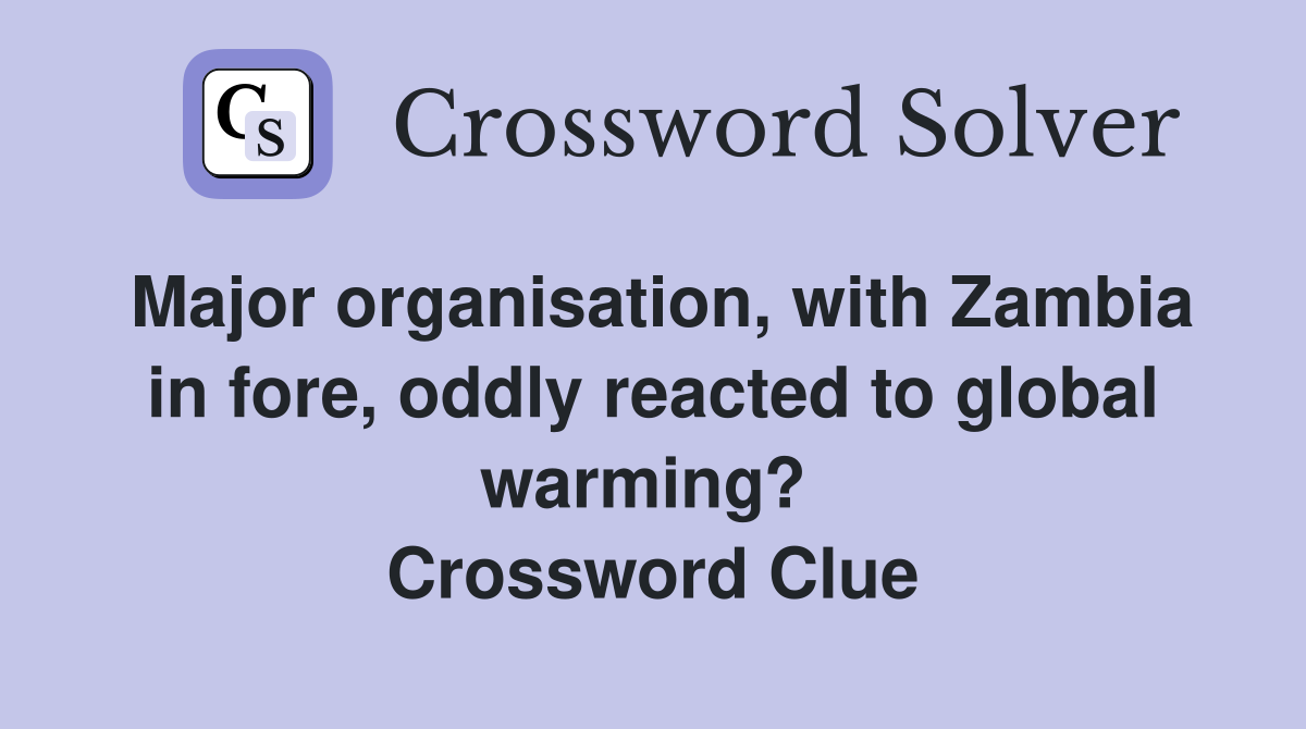 Major organisation, with Zambia in fore, oddly reacted to global warming?  Crossword Clue