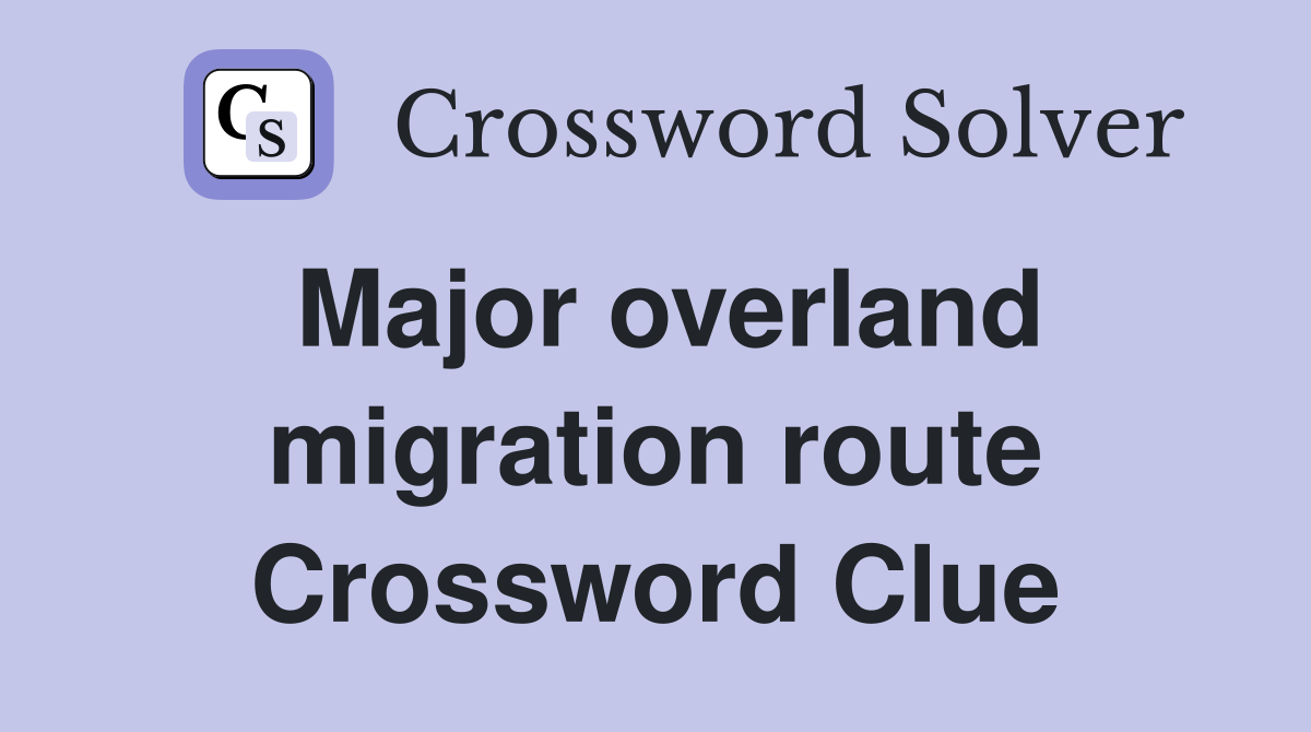 Major overland migration route Crossword Clue