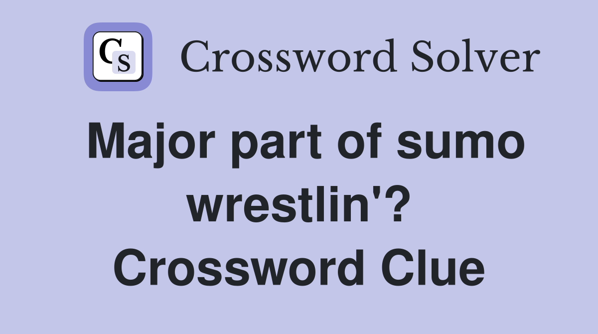 Major part of sumo wrestlin'? Crossword Clue