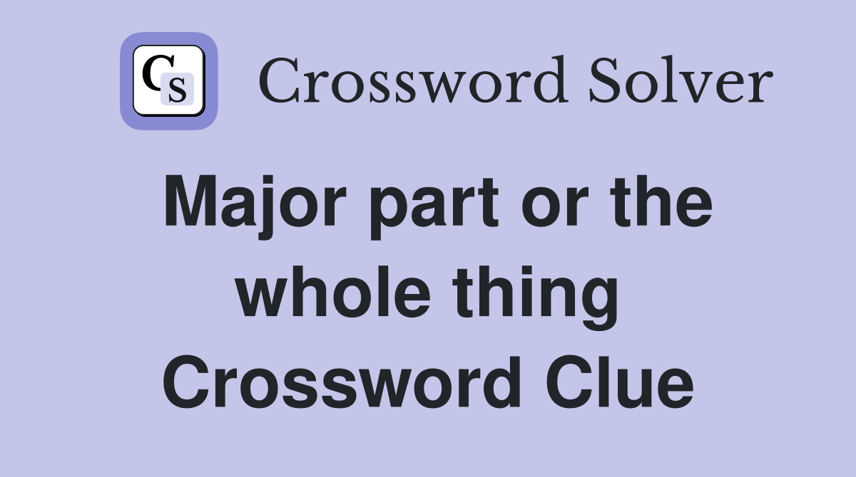 Major part or the whole thing Crossword Clue
