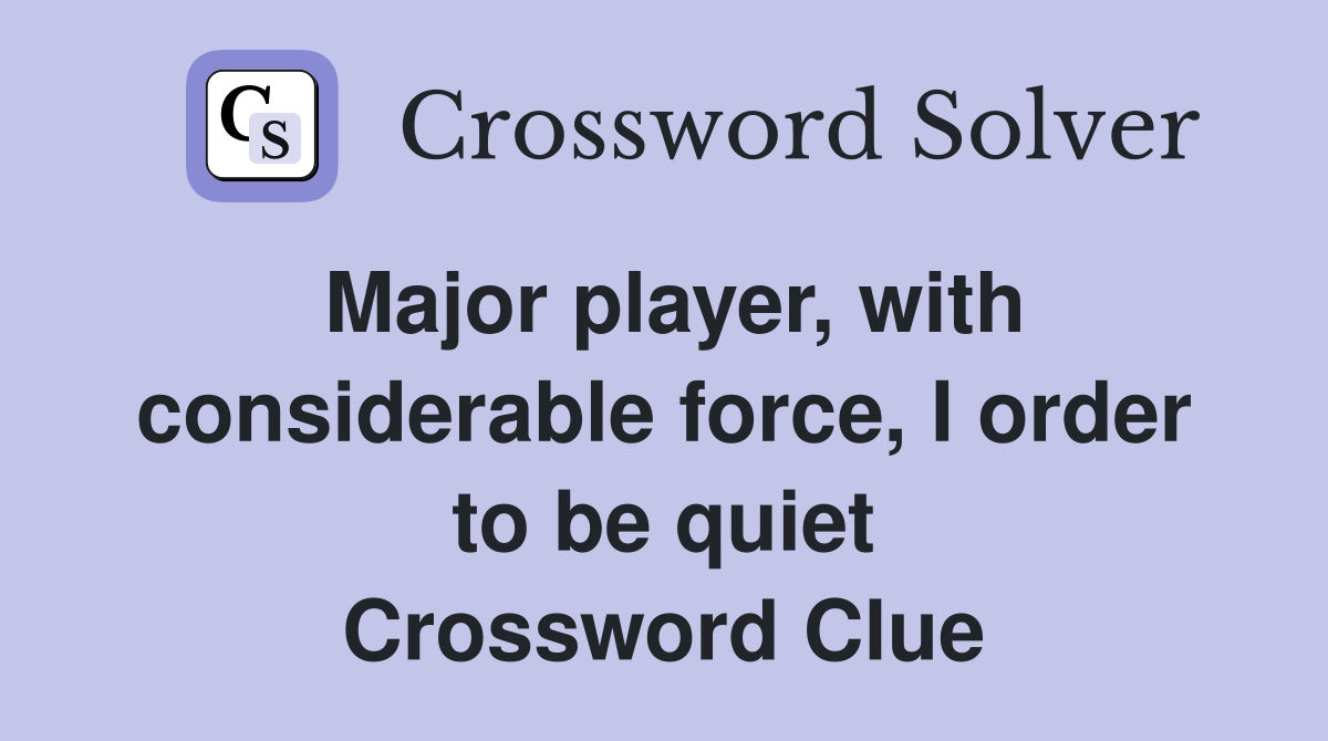 Major player, with considerable force, I order to be quiet Crossword Clue