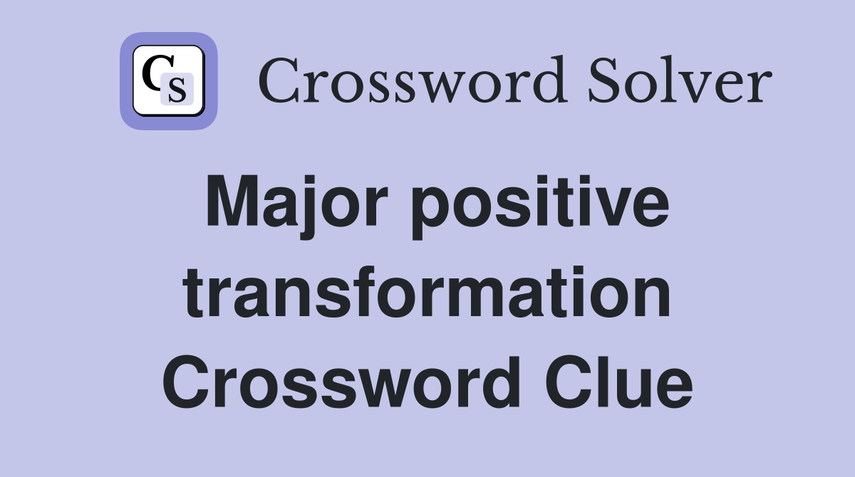 Major positive transformation Crossword Clue