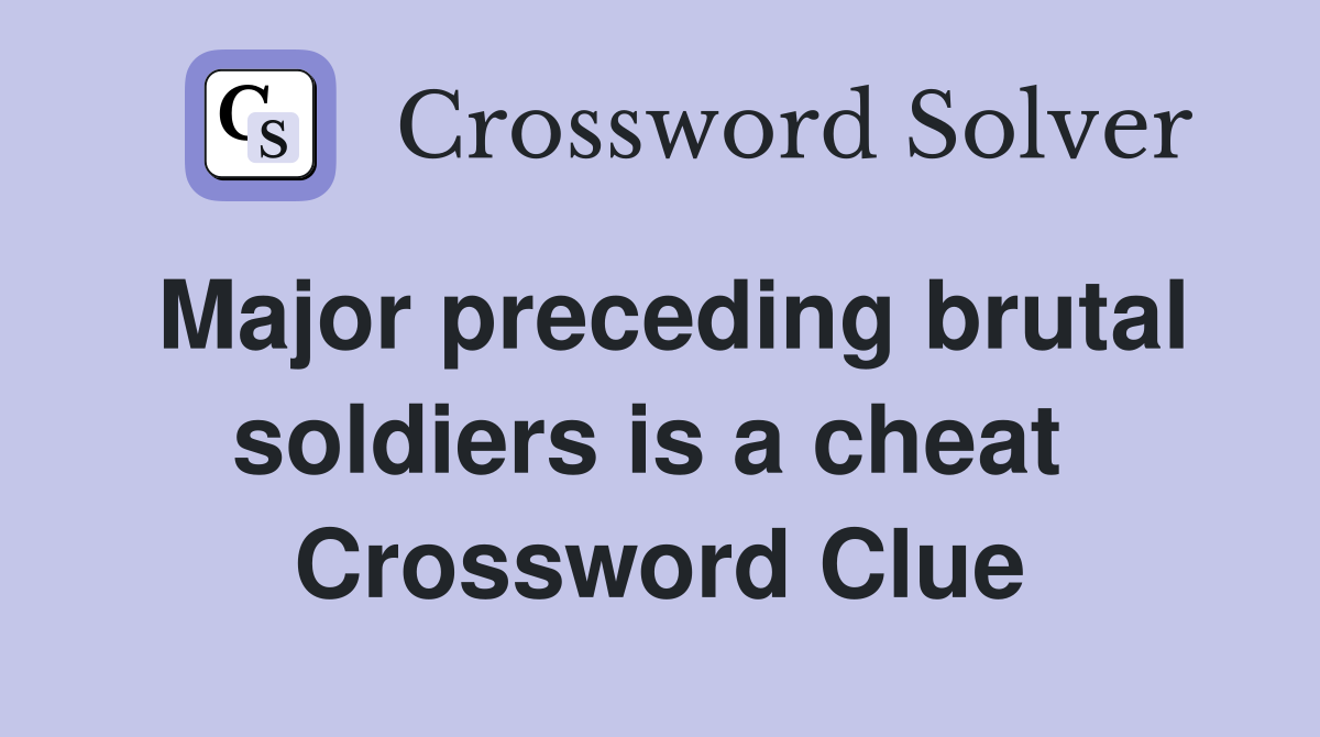 Major preceding brutal soldiers is a cheat  Crossword Clue