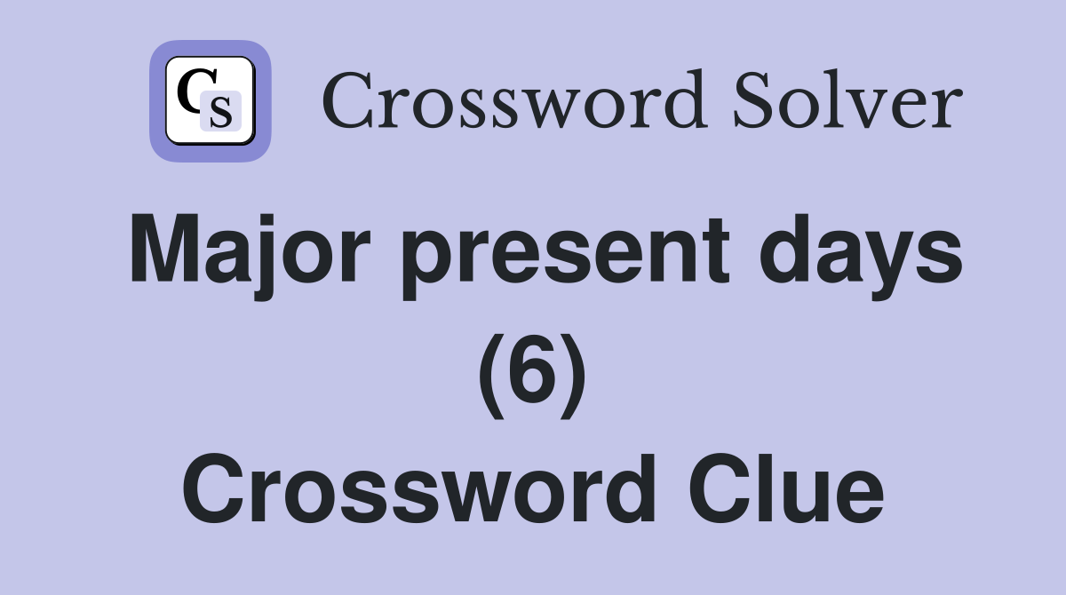 Major present days (6) Crossword Clue