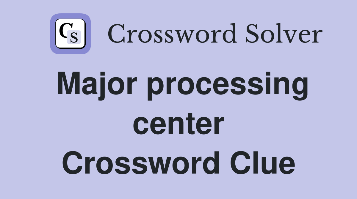Major processing center Crossword Clue