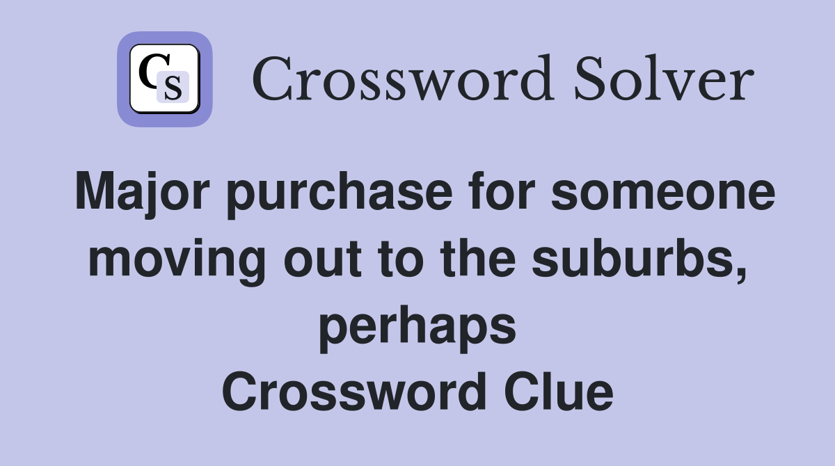 Major purchase for someone moving out to the suburbs, perhaps Crossword Clue