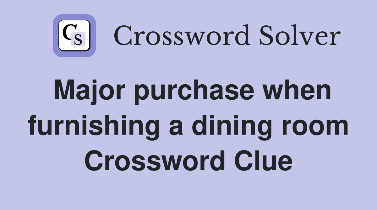 Major purchase when furnishing a dining room Crossword Clue