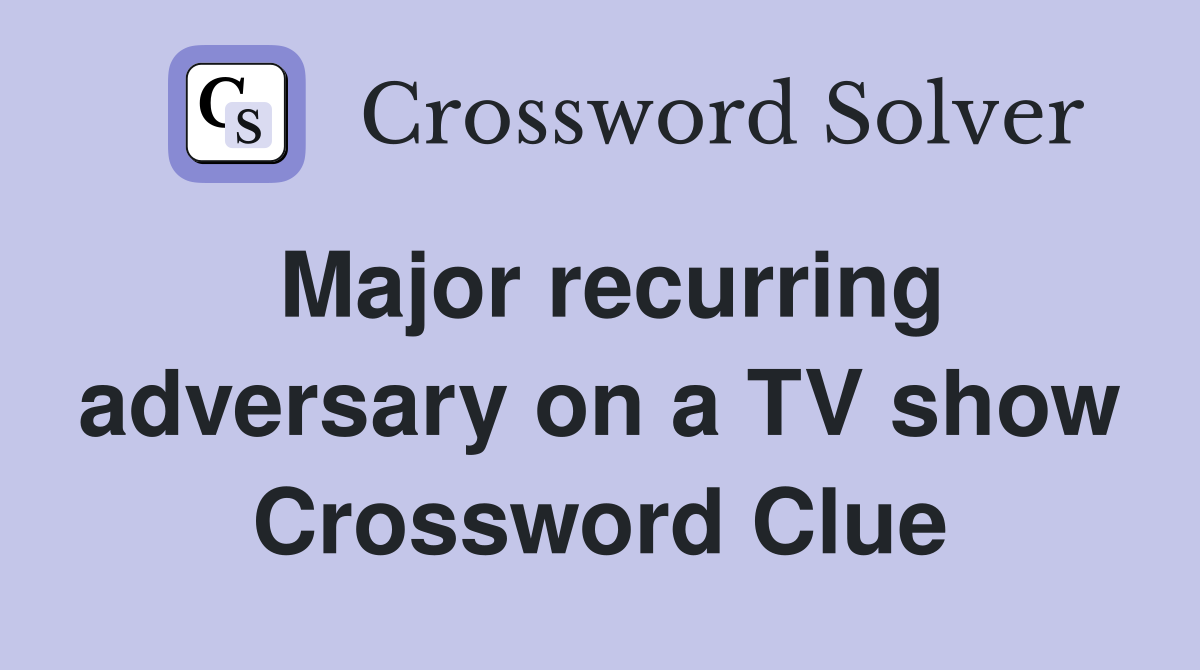 Major recurring adversary on a TV show Crossword Clue