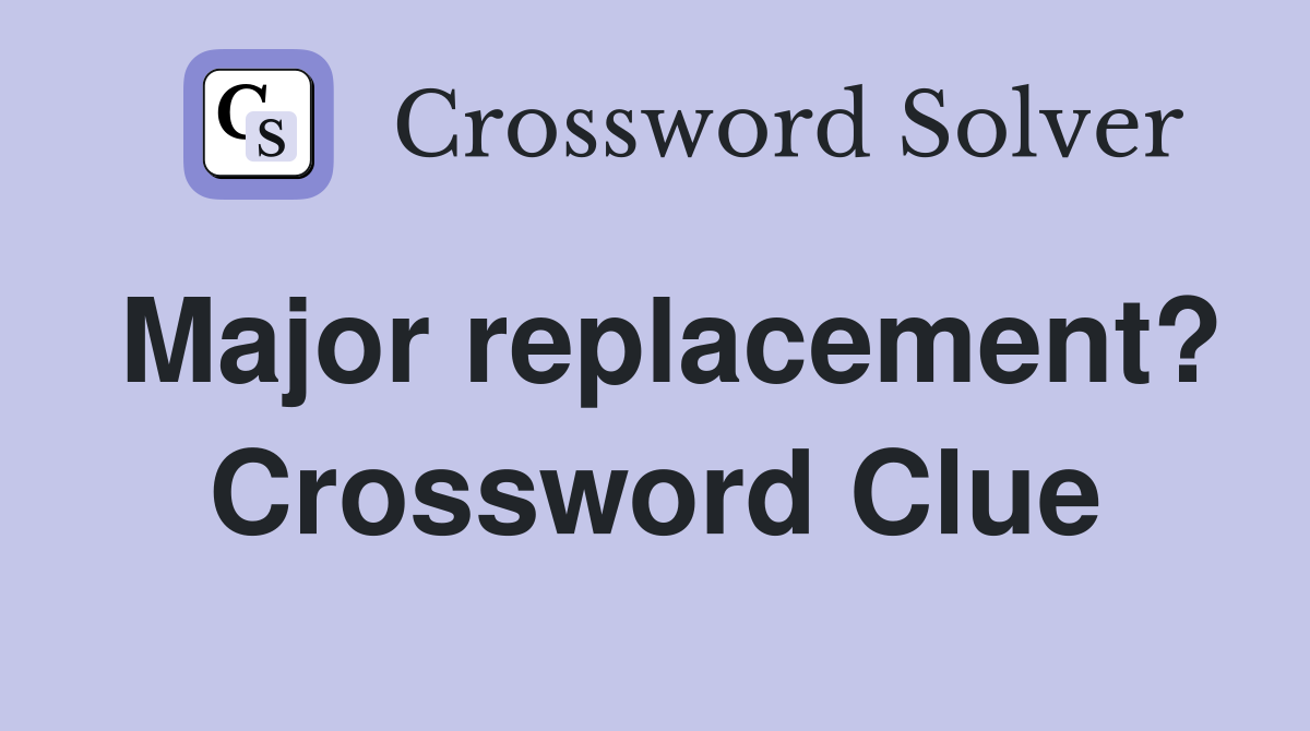 Major replacement? Crossword Clue
