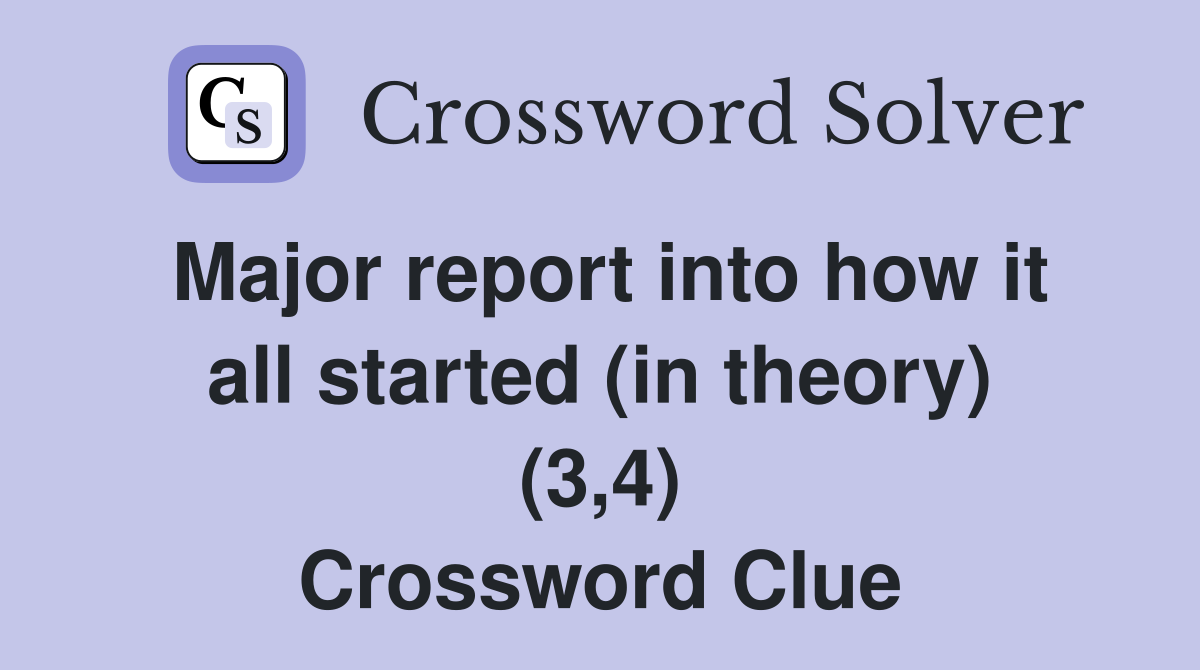 Major report into how it all started (in theory) (3,4) Crossword Clue