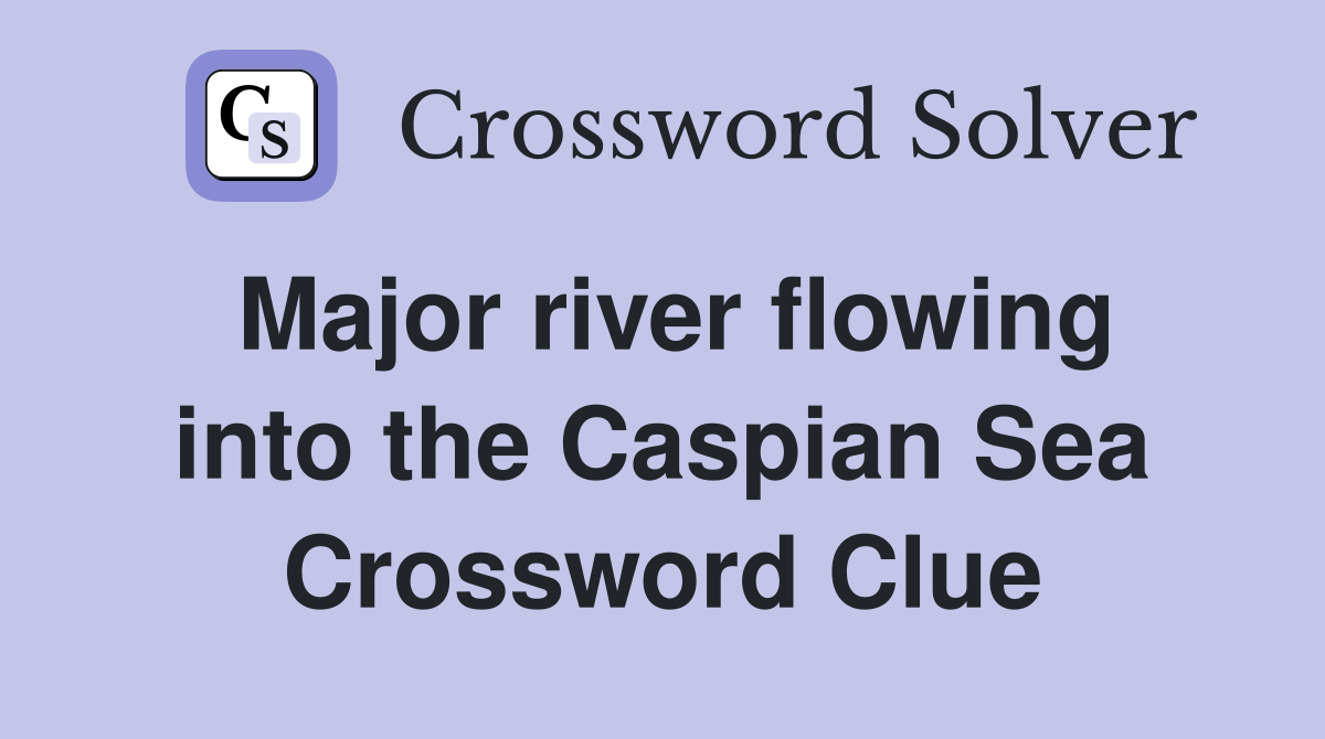 Major river flowing into the Caspian Sea Crossword Clue