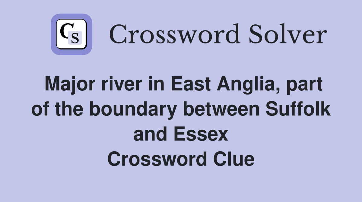 Major river in East Anglia, part of the boundary between Suffolk and Essex Crossword Clue