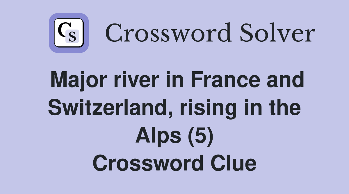 Major river in France and Switzerland, rising in the Alps (5) Crossword Clue