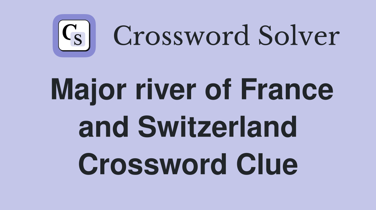 Major river of France and Switzerland Crossword Clue