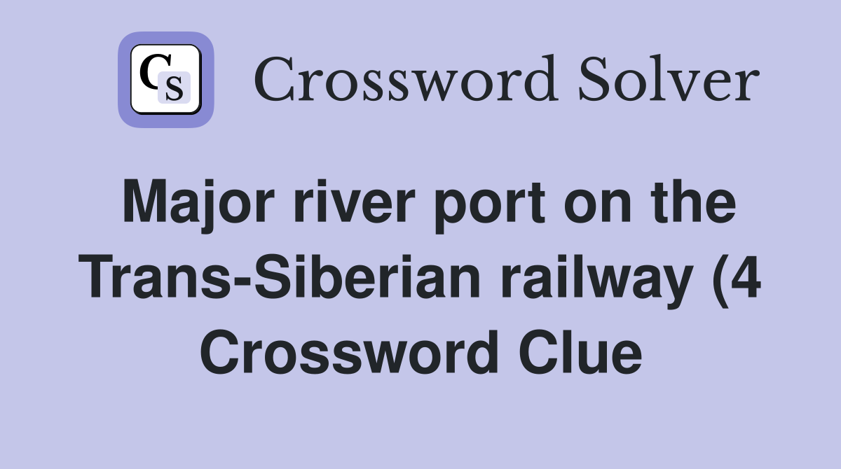 Major river port on the Trans Siberian railway (4) Crossword Clue Major river port on the Trans Siberian railway (4) Crossword Clue