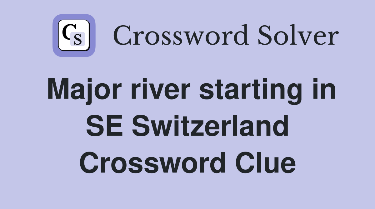 Major river starting in SE Switzerland Crossword Clue