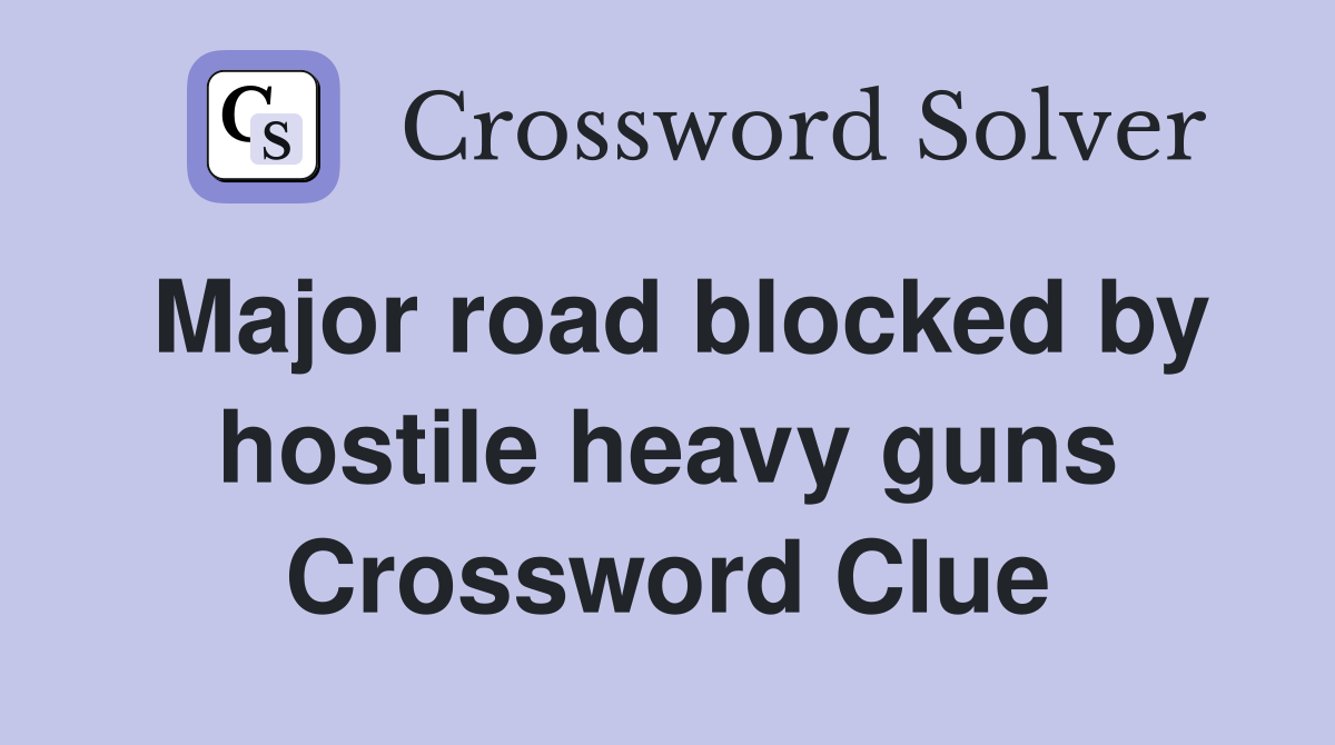 Major road blocked by hostile heavy guns Crossword Clue