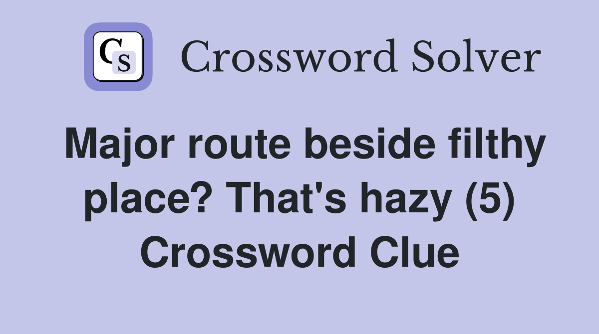 Major route beside filthy place? That's hazy (5) Crossword Clue