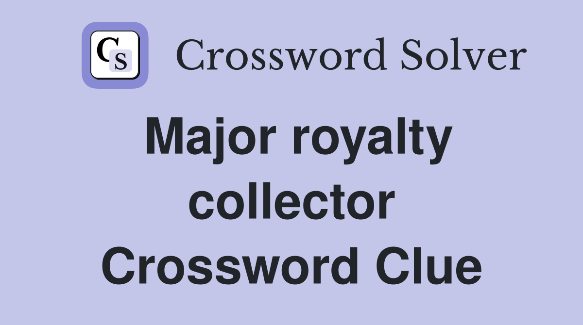 Major royalty collector Crossword Clue