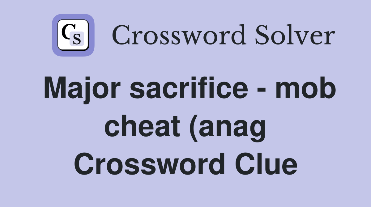 Major sacrifice mob cheat (anag) (8) Crossword Clue Answers Major sacrifice mob cheat (anag) (8) Crossword Clue Answers